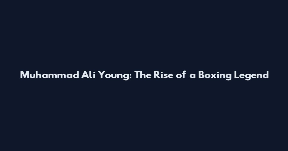 Muhammad Ali Young: The Rise of a Boxing Legend