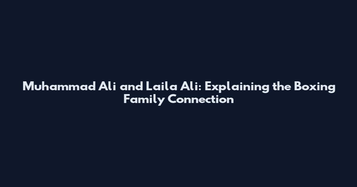 Muhammad Ali and Laila Ali: Explaining the Boxing Family Connection