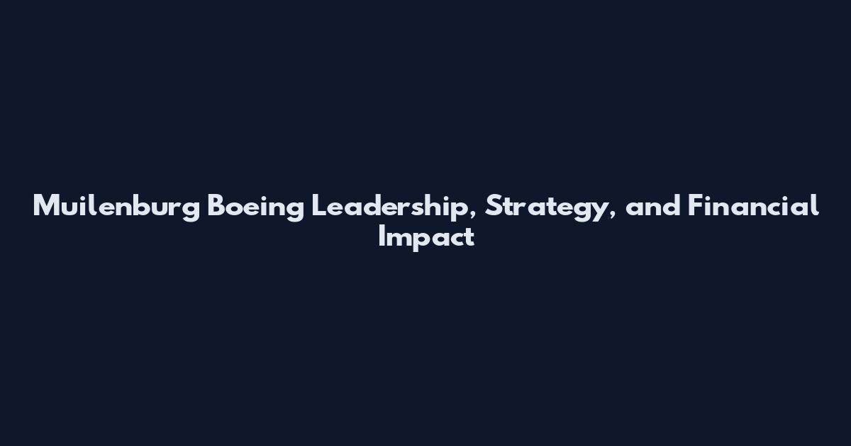 Muilenburg Boeing Leadership, Strategy, and Financial Impact
