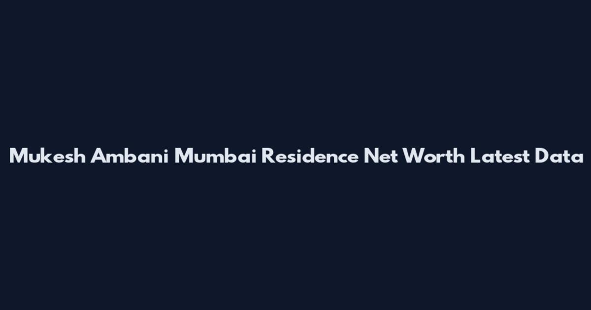 Mukesh Ambani Mumbai Residence Net Worth Latest Data