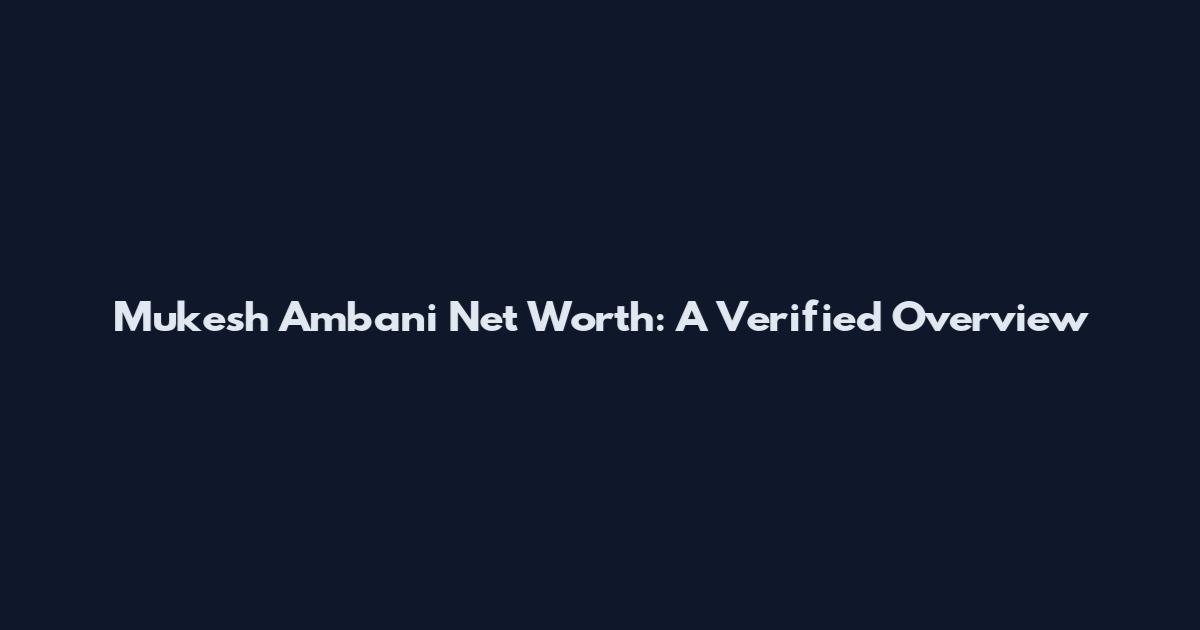 Mukesh Ambani Net Worth: A Verified Overview