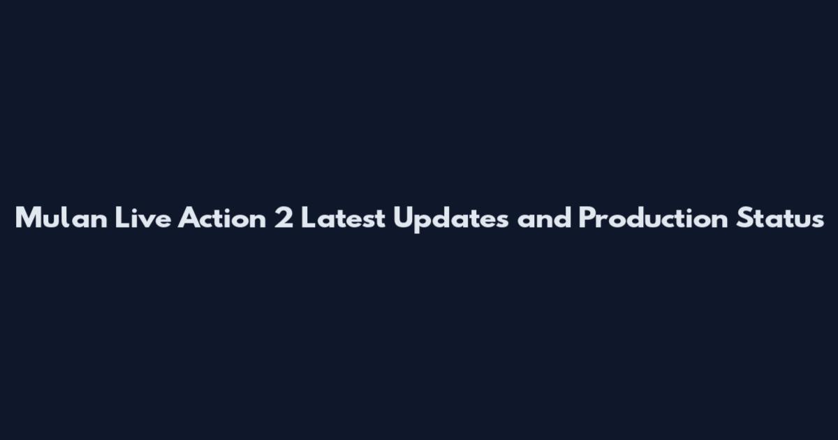 Mulan Live Action 2 Latest Updates and Production Status