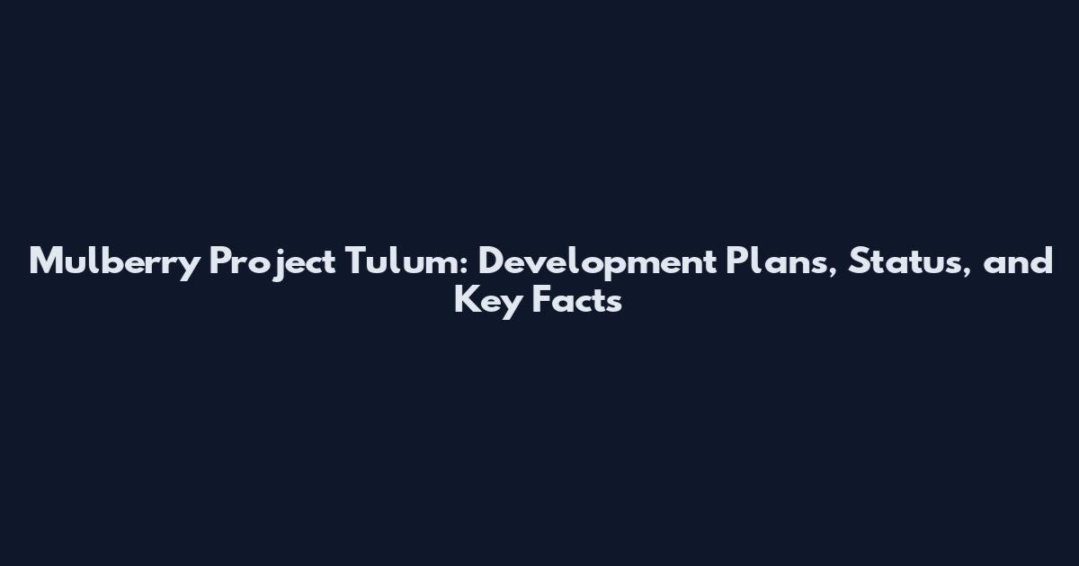 Mulberry Project Tulum: Development Plans, Status, and Key Facts