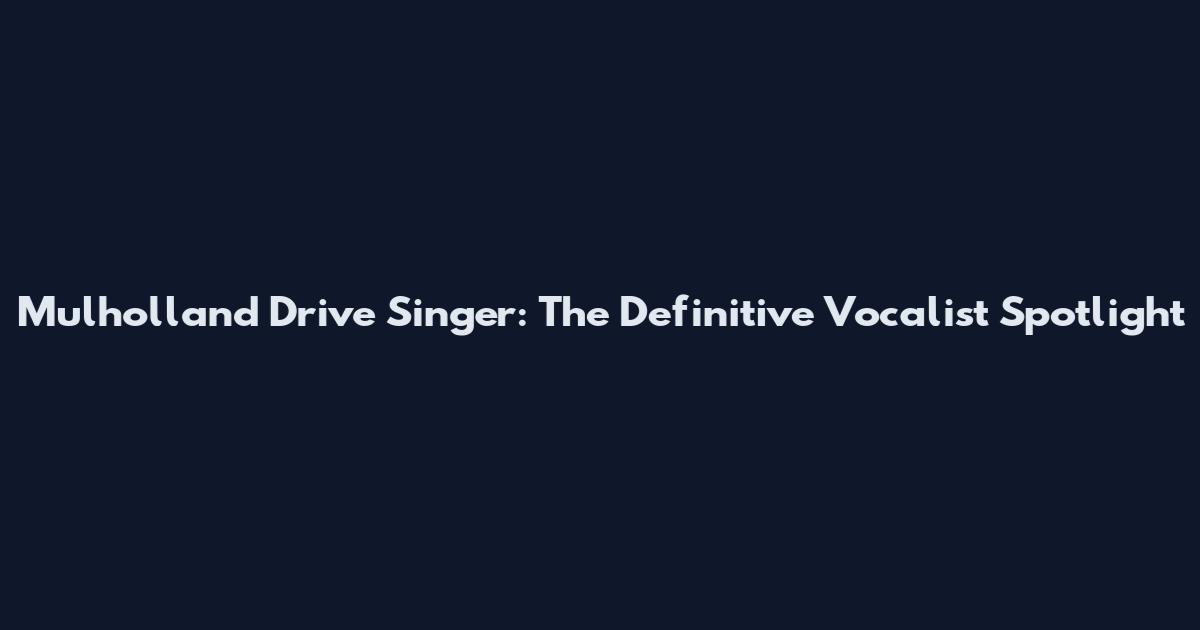 Mulholland Drive Singer: The Definitive Vocalist Spotlight