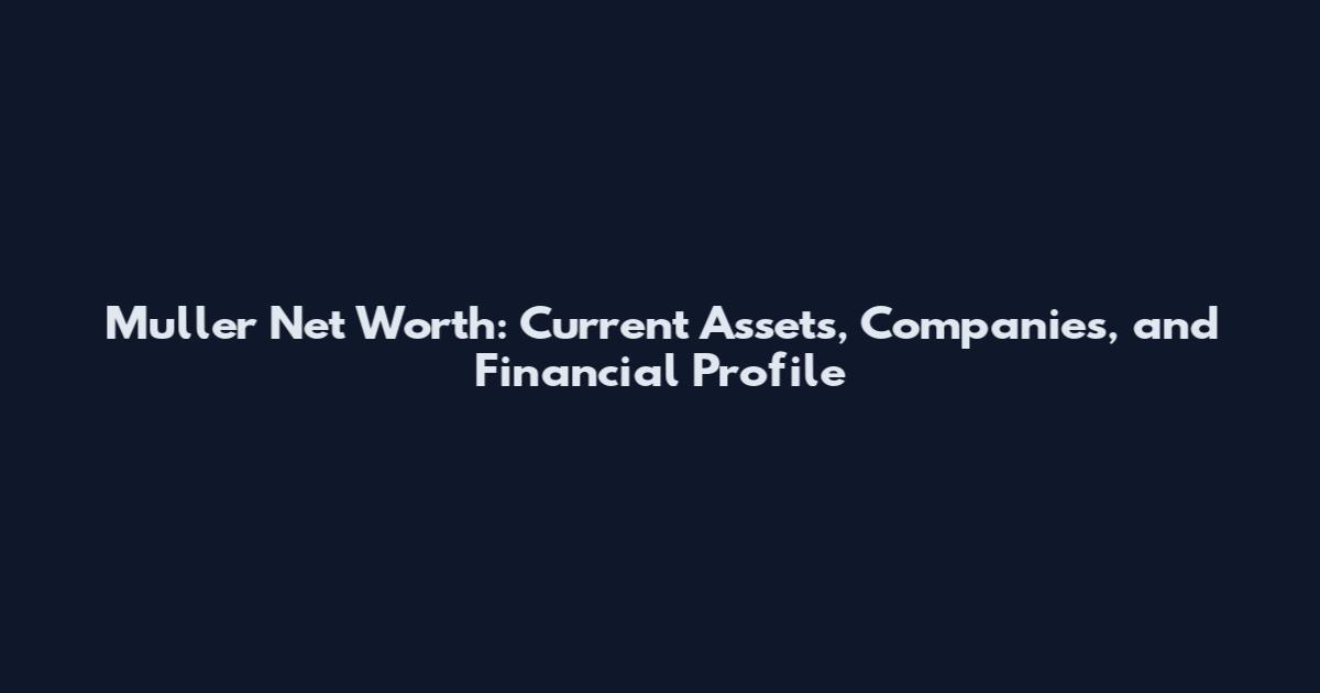 Muller Net Worth: Current Assets, Companies, and Financial Profile