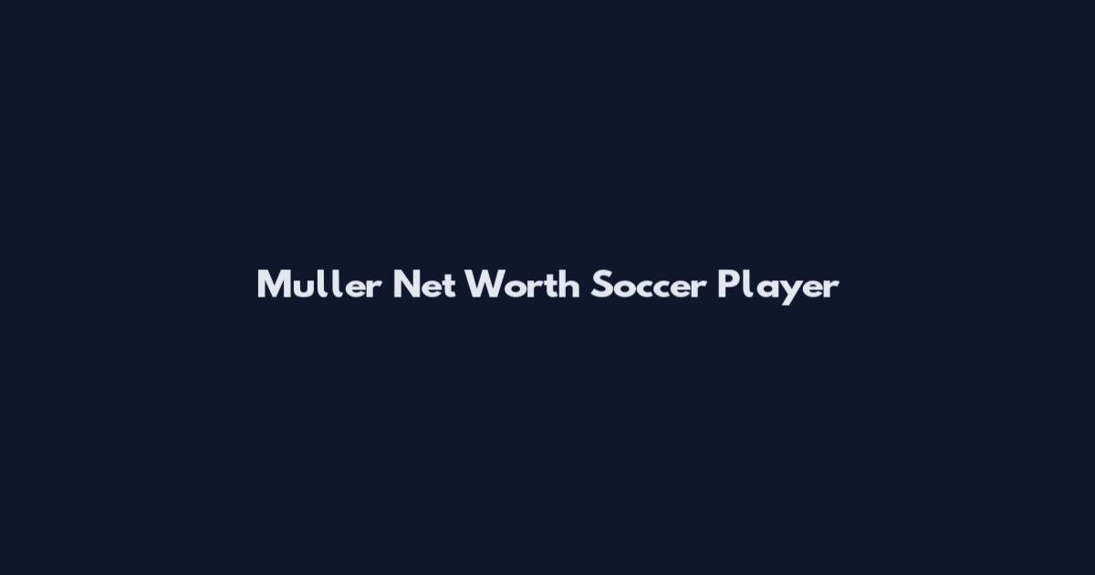 Muller Net Worth Soccer Player