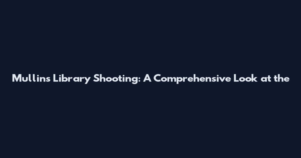Mullins Library Shooting: A Comprehensive Look at the