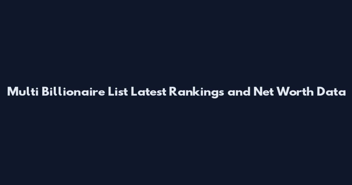 Multi Billionaire List Latest Rankings and Net Worth Data