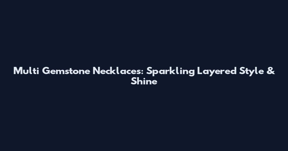 Multi Gemstone Necklaces: Sparkling Layered Style & Shine