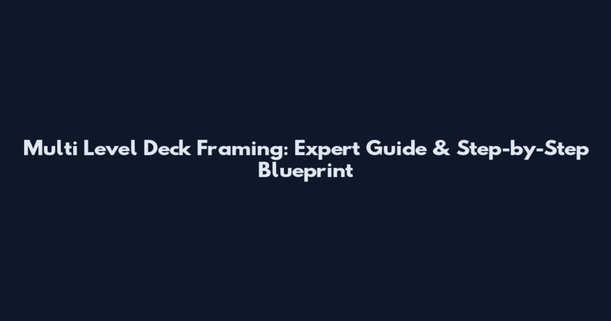 Multi Level Deck Framing: Expert Guide & Step-by-Step Blueprint