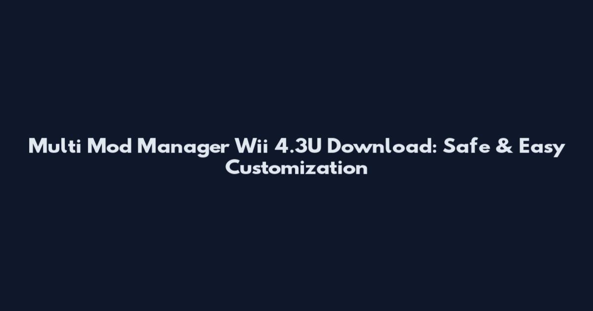 Multi Mod Manager Wii 4.3U Download: Safe & Easy Customization