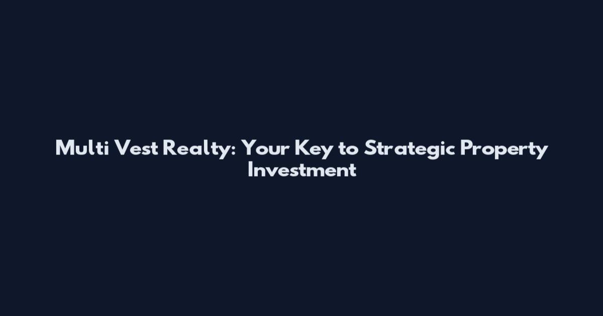 Multi Vest Realty: Your Key to Strategic Property Investment