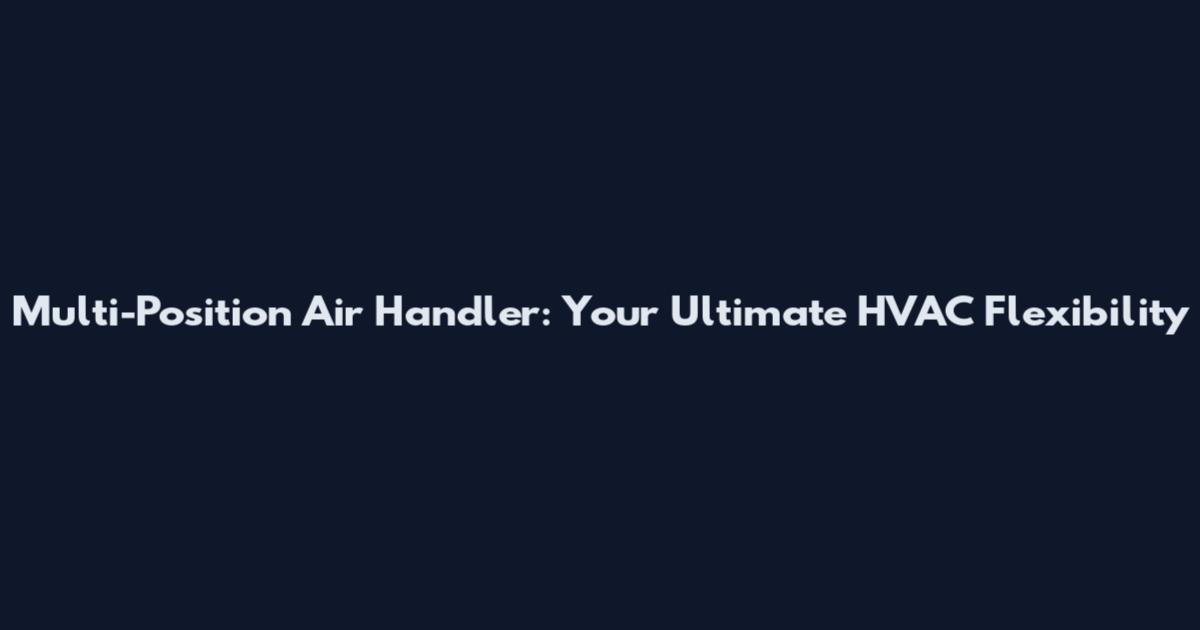 Multi-Position Air Handler: Your Ultimate HVAC Flexibility