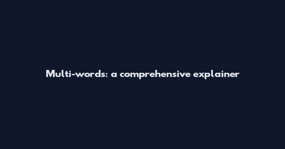 Multi-words: a comprehensive explainer