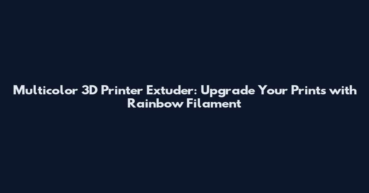 Multicolor 3D Printer Extuder: Upgrade Your Prints with Rainbow Filament