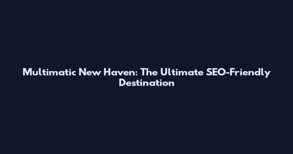 Multimatic New Haven: The Ultimate SEO-Friendly Destination