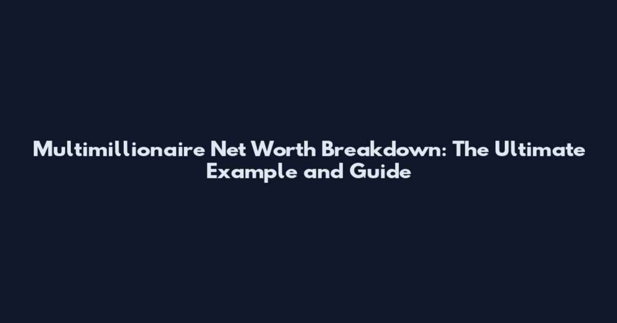 Multimillionaire Net Worth Breakdown: The Ultimate Example and Guide