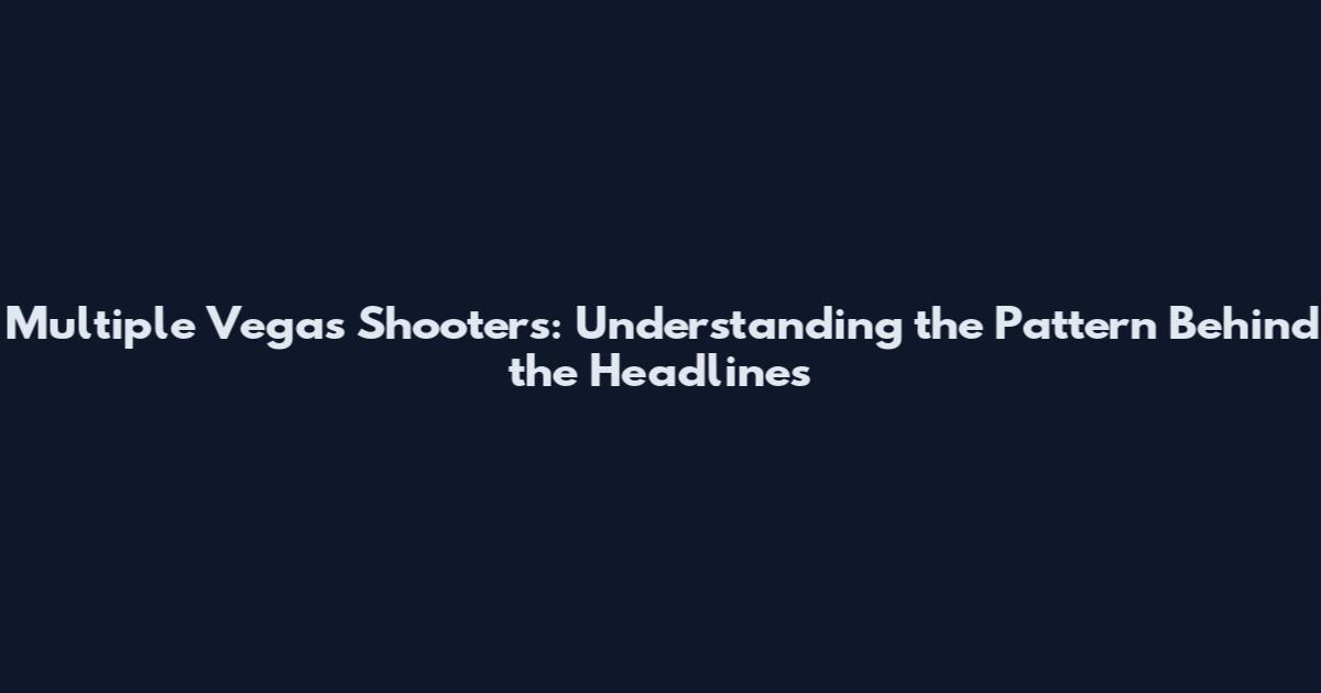Multiple Vegas Shooters: Understanding the Pattern Behind the Headlines