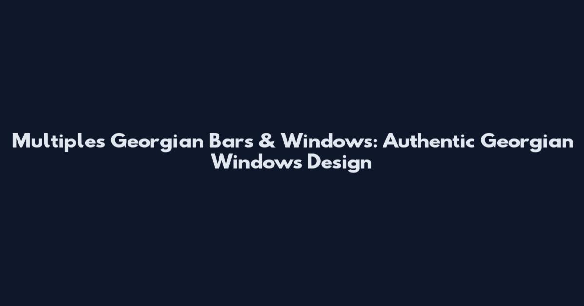 Multiples Georgian Bars & Windows: Authentic Georgian Windows Design