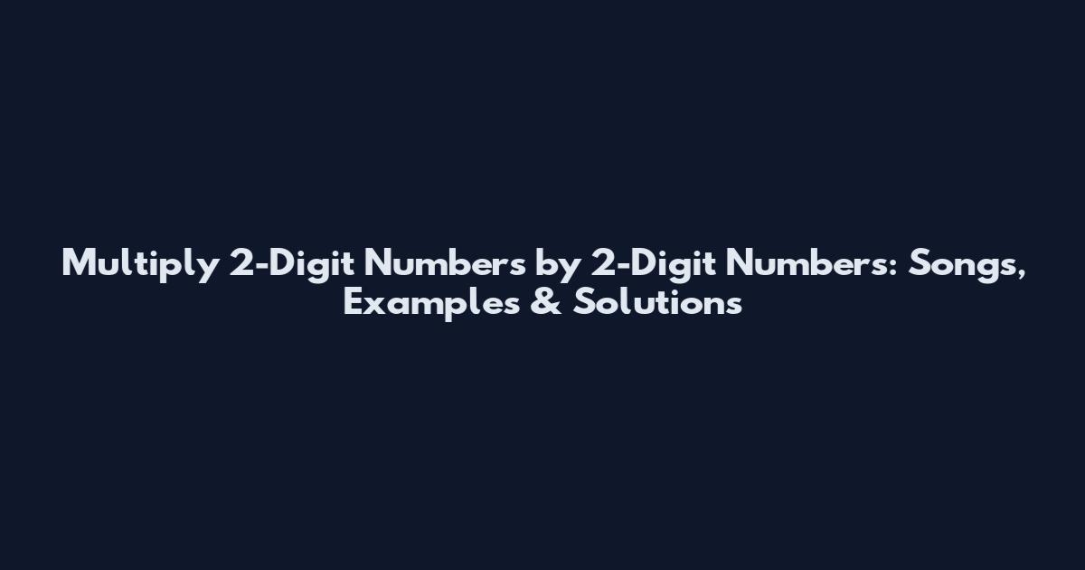 Multiply 2-Digit Numbers by 2-Digit Numbers: Songs, Examples & Solutions