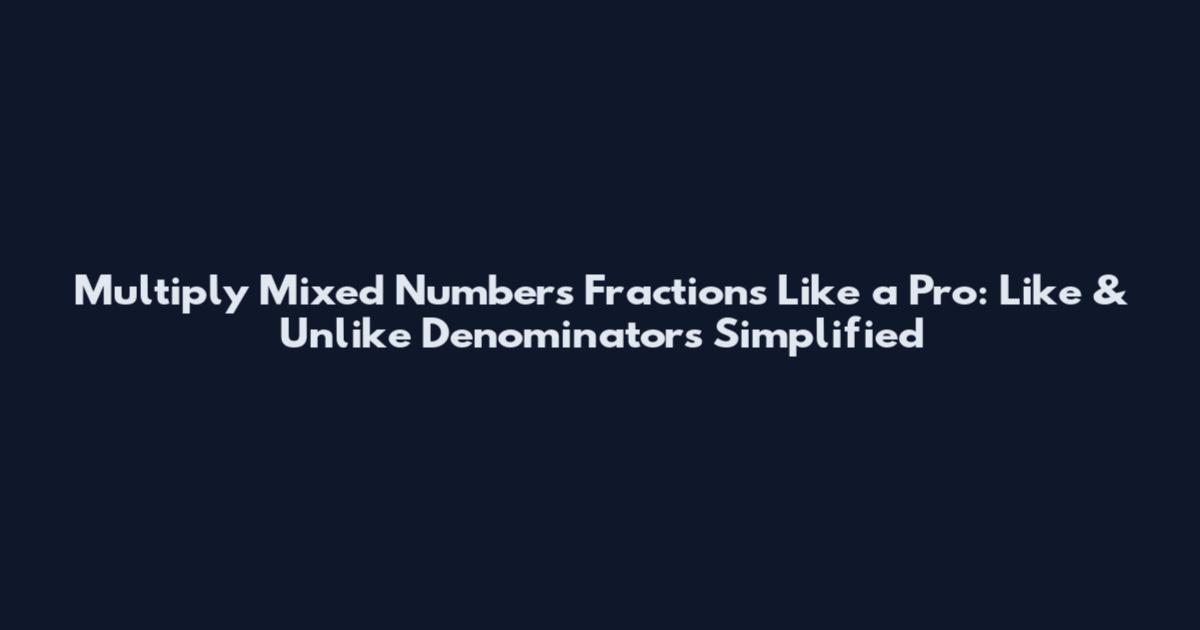 Multiply Mixed Numbers Fractions Like a Pro: Like & Unlike Denominators Simplified