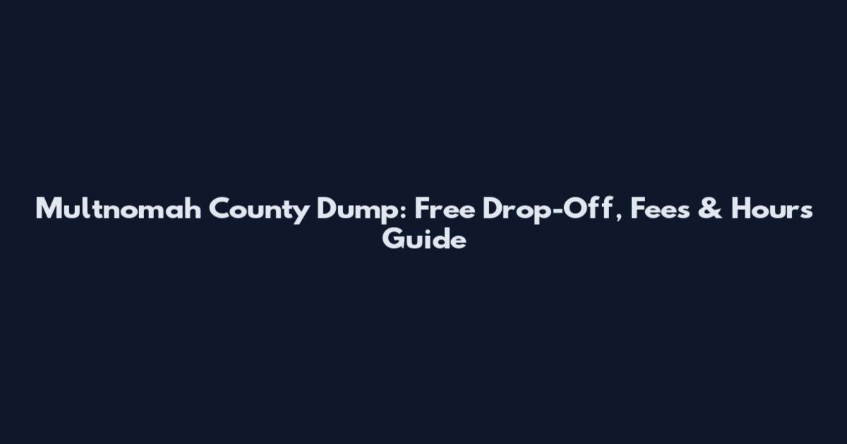 Multnomah County Dump: Free Drop-Off, Fees & Hours Guide
