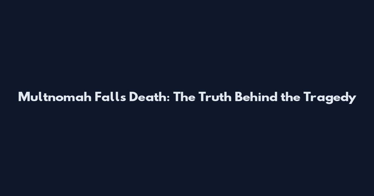 Multnomah Falls Death: The Truth Behind the Tragedy