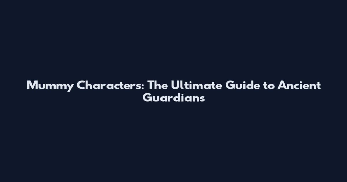 Mummy Characters: The Ultimate Guide to Ancient Guardians