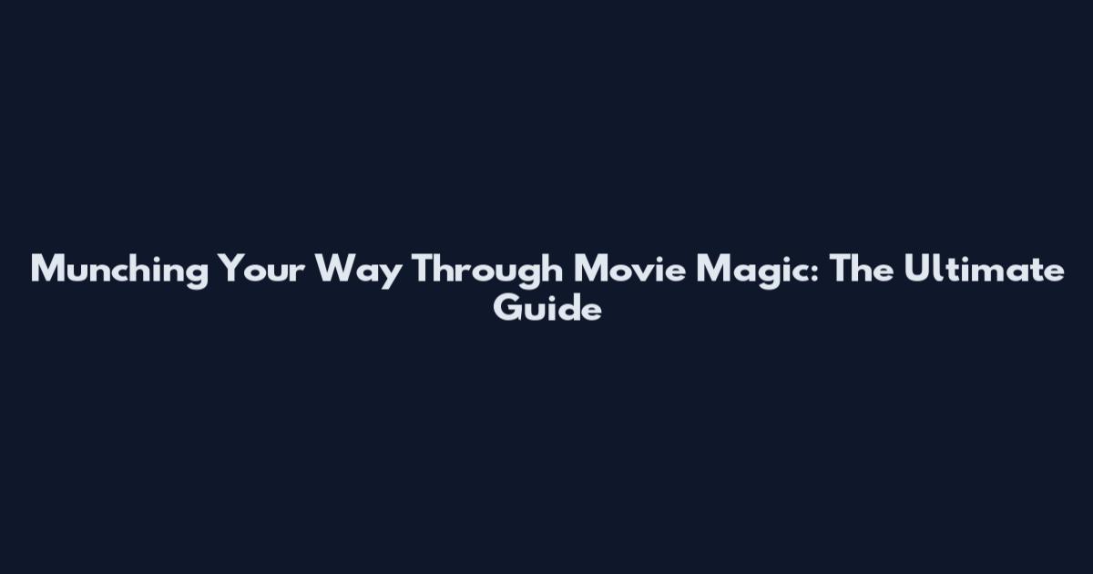 Munching Your Way Through Movie Magic: The Ultimate Guide