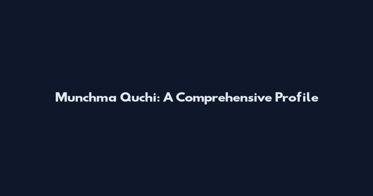 Munchma Quchi: A Comprehensive Profile