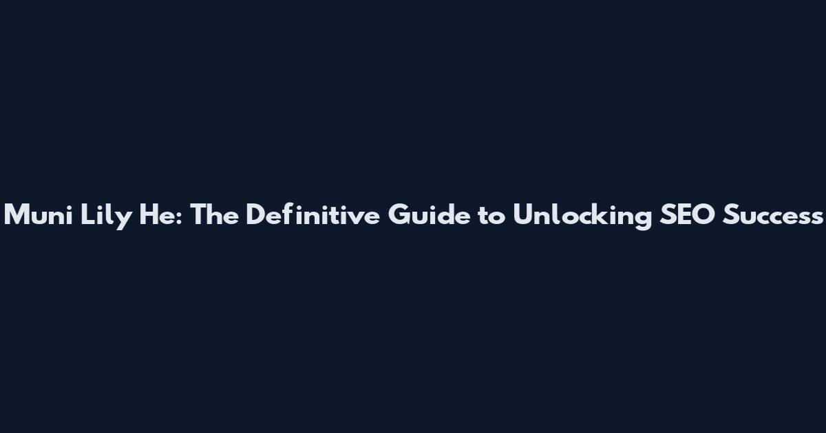 Muni Lily He: The Definitive Guide to Unlocking SEO Success
