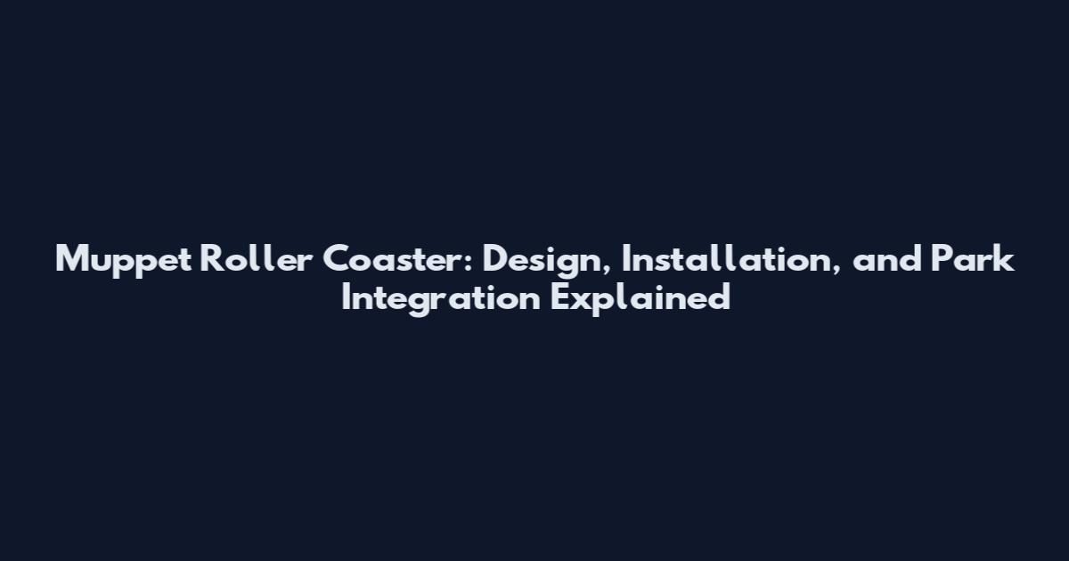 Muppet Roller Coaster: Design, Installation, and Park Integration Explained