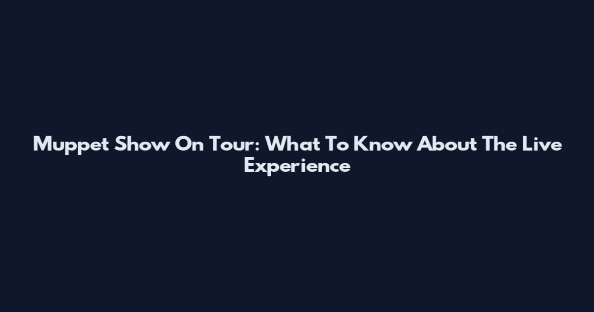 Muppet Show On Tour: What To Know About The Live Experience