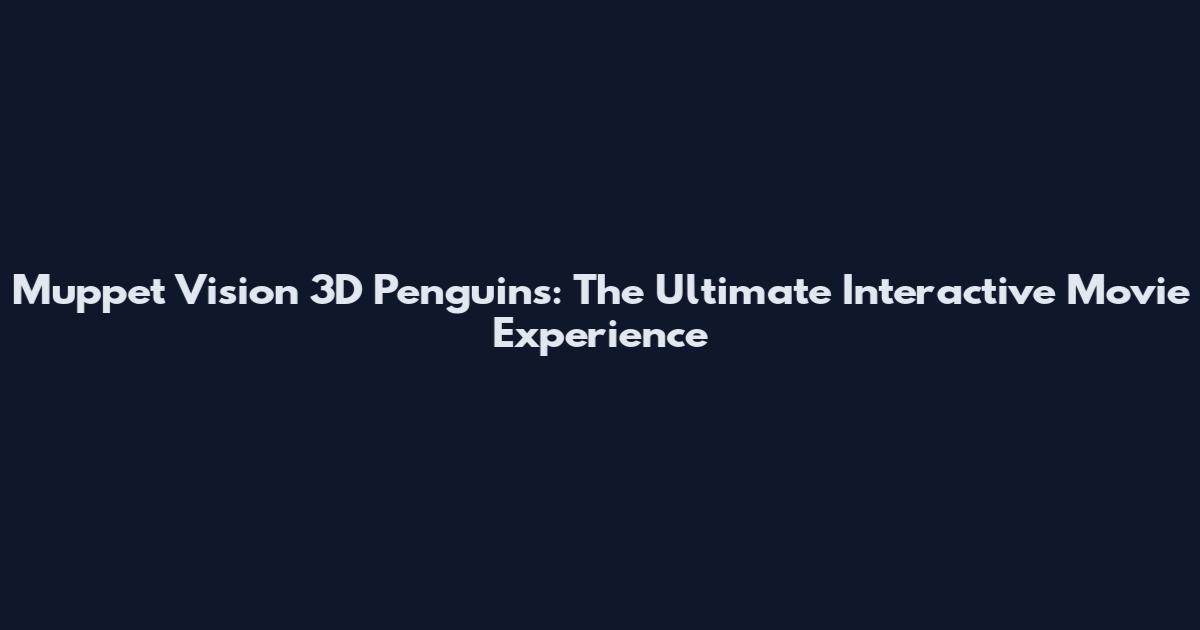 Muppet Vision 3D Penguins: The Ultimate Interactive Movie Experience