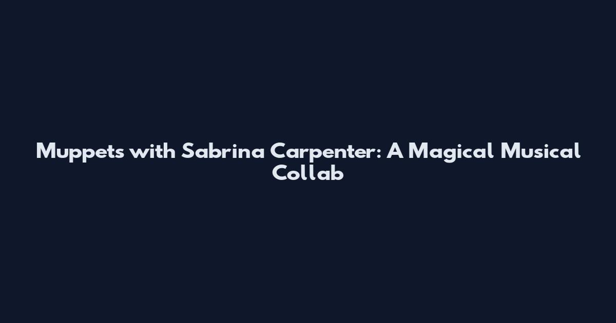 Muppets with Sabrina Carpenter: A Magical Musical Collab