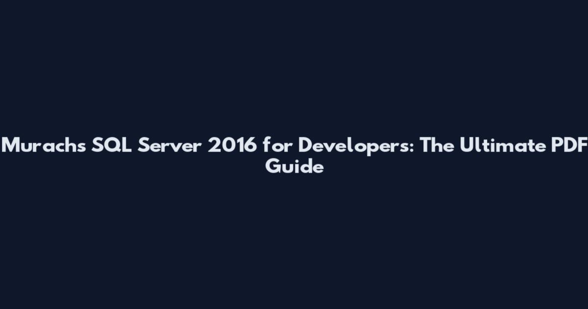 Murach's SQL Server 2016 for Developers: The Ultimate PDF Guide