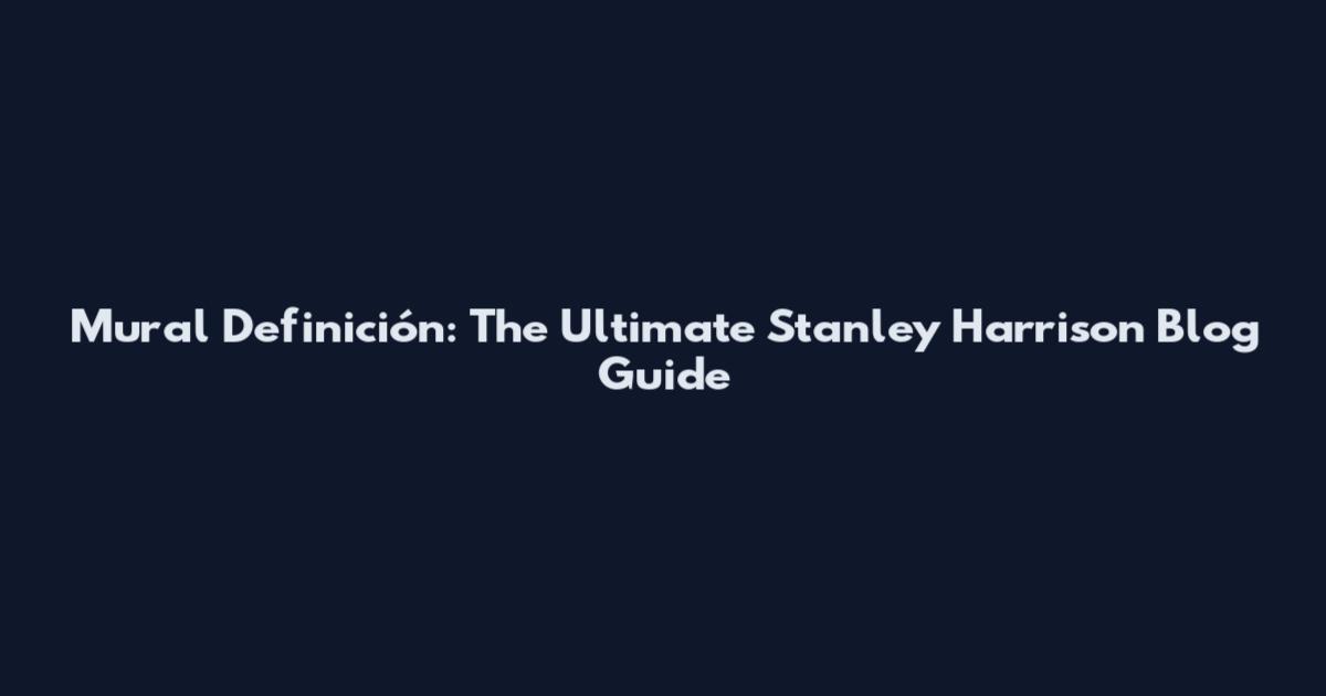 Mural Definición: The Ultimate Stanley Harrison Blog Guide