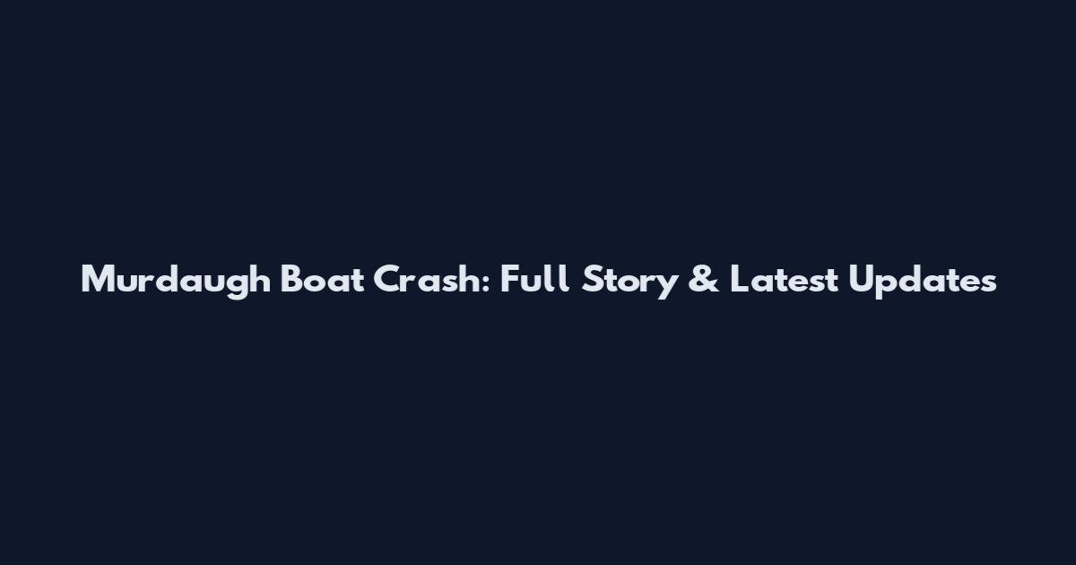 Murdaugh Boat Crash: Full Story & Latest Updates
