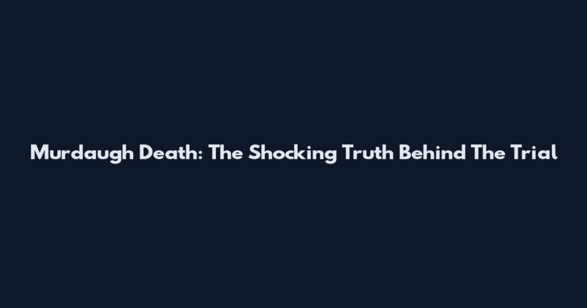 Murdaugh Death: The Shocking Truth Behind The Trial