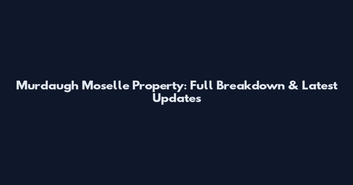 Murdaugh Moselle Property: Full Breakdown & Latest Updates
