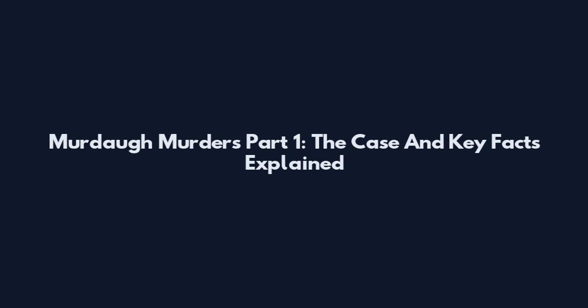 Murdaugh Murders Part 1: The Case And Key Facts Explained