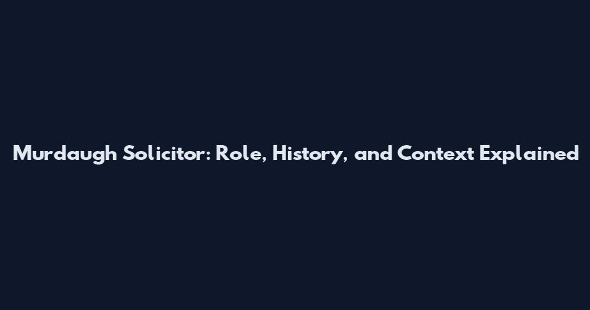 Murdaugh Solicitor: Role, History, and Context Explained