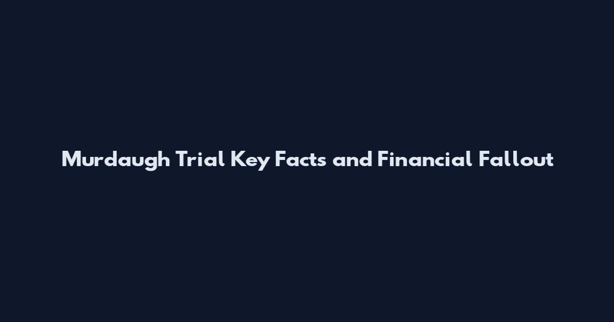 Murdaugh Trial Key Facts and Financial Fallout