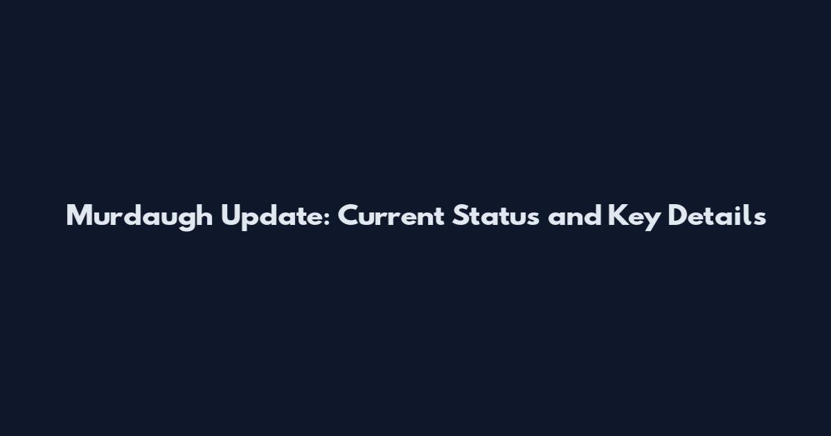 Murdaugh Update: Current Status and Key Details