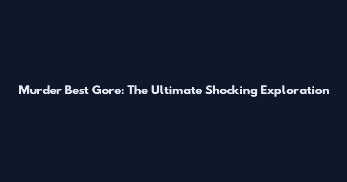 Murder Best Gore: The Ultimate Shocking Exploration