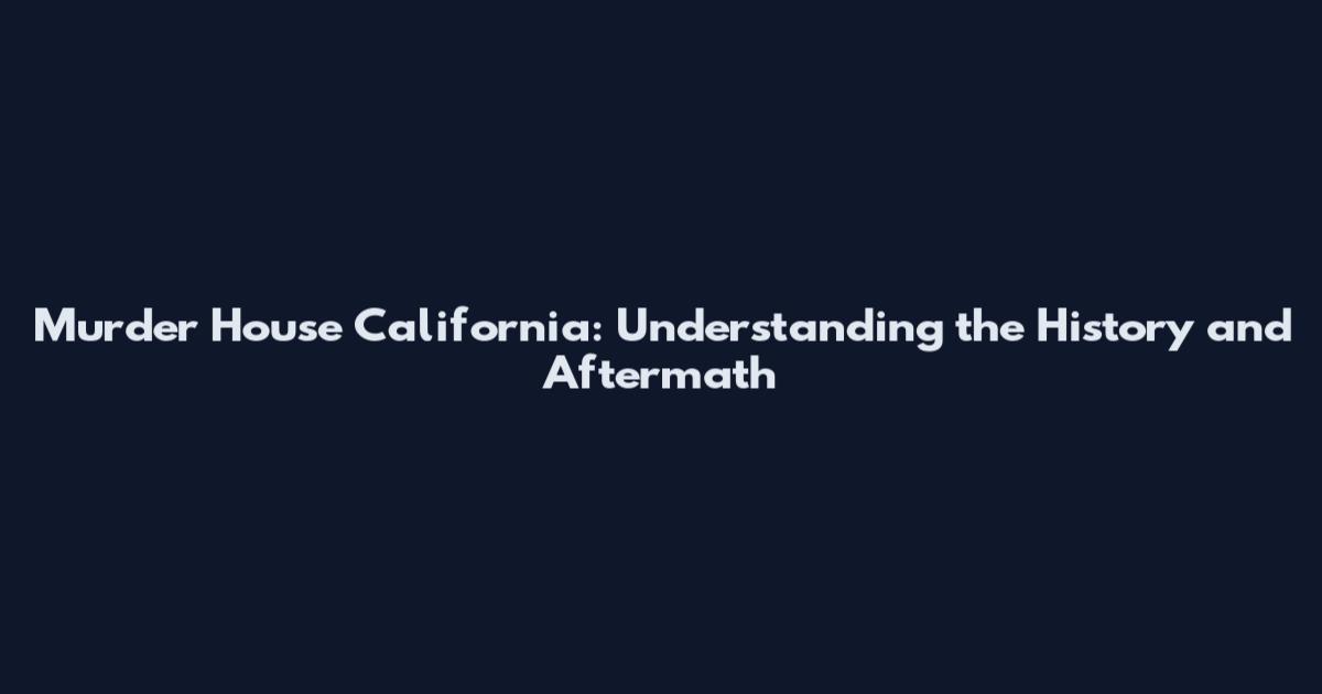 Murder House California: Understanding the History and Aftermath
