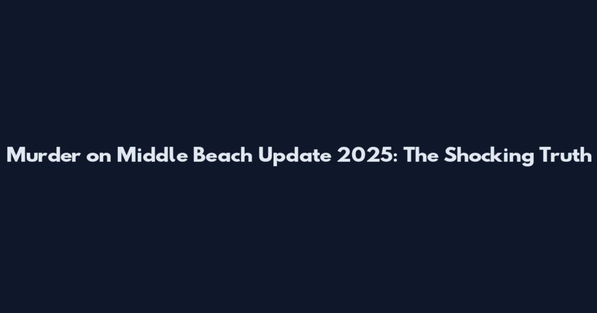 Murder on Middle Beach Update 2025: The Shocking Truth