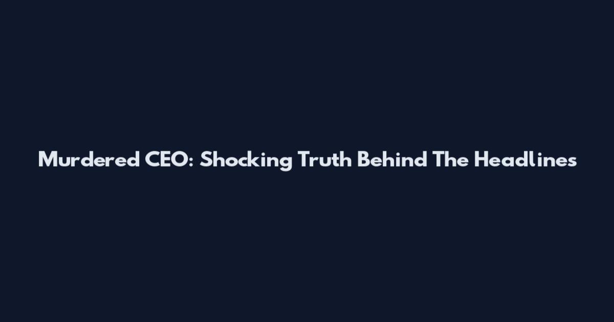 Murdered CEO: Shocking Truth Behind The Headlines