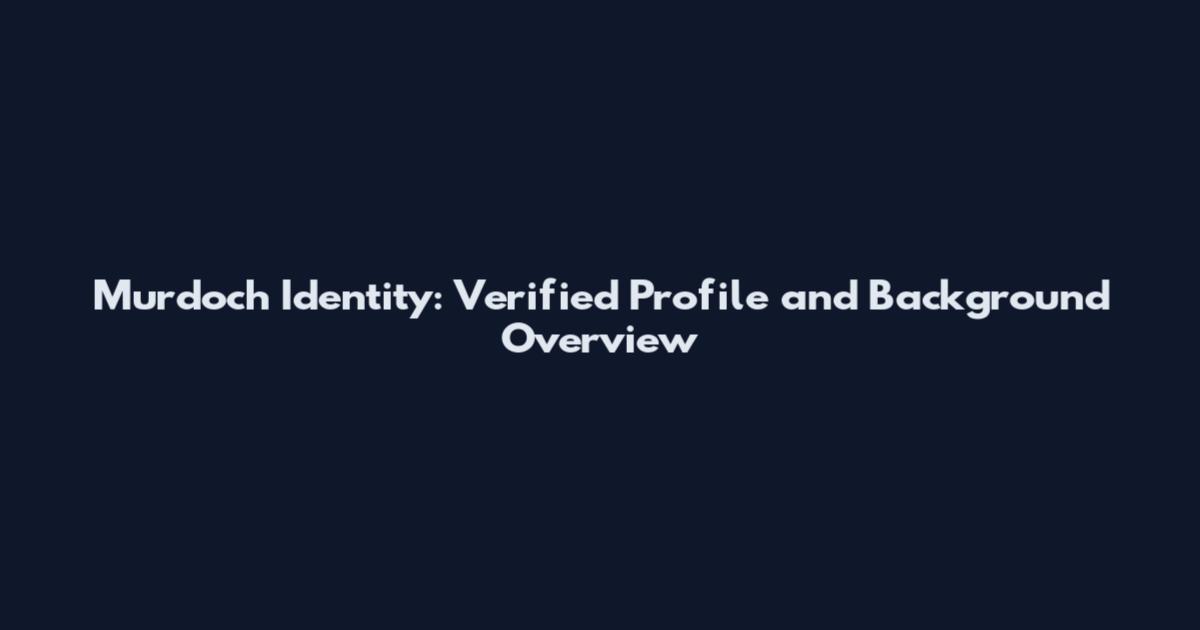 Murdoch Identity: Verified Profile and Background Overview