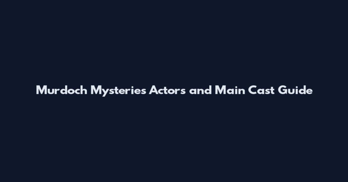 Murdoch Mysteries Actors and Main Cast Guide